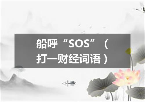 船呼“SOS”（打一财经词语）