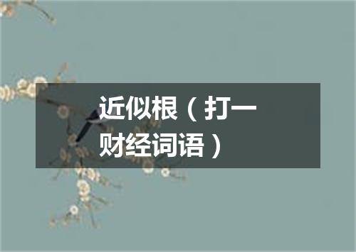 近似根（打一财经词语）