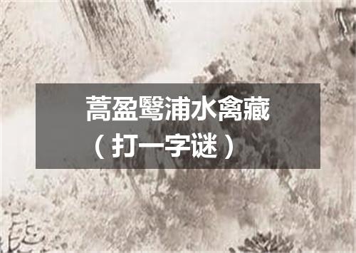 蒿盈鹥浦水禽藏（打一字谜）