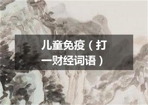 儿童免疫（打一财经词语）