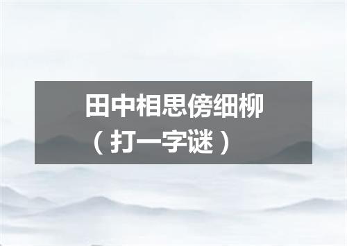 田中相思傍细柳（打一字谜）