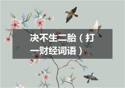 决不生二胎（打一财经词语）