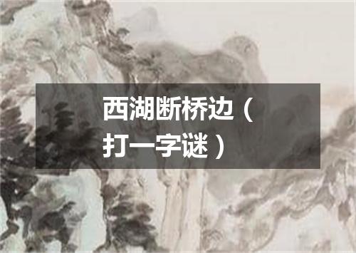 西湖断桥边（打一字谜）