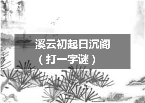 溪云初起日沉阁（打一字谜）