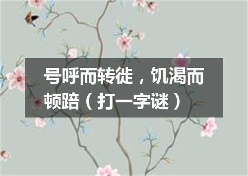 号呼而转徙，饥渴而顿踣（打一字谜）