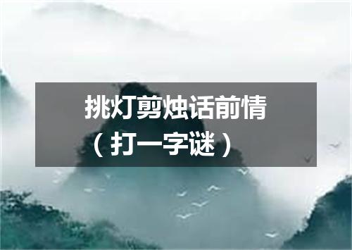 挑灯剪烛话前情（打一字谜）