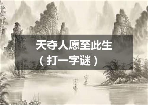 天夺人愿至此生（打一字谜）