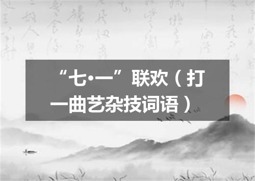 “七·一”联欢（打一曲艺杂技词语）