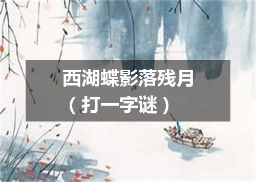 西湖蝶影落残月（打一字谜）