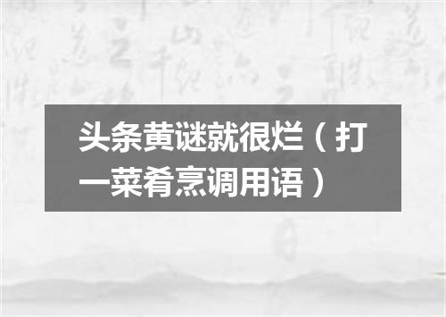 头条黄谜就很烂（打一菜肴烹调用语）