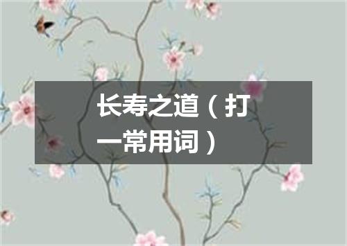 长寿之道（打一常用词）