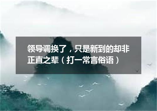 领导调换了，只是新到的却非正直之辈（打一常言俗语）