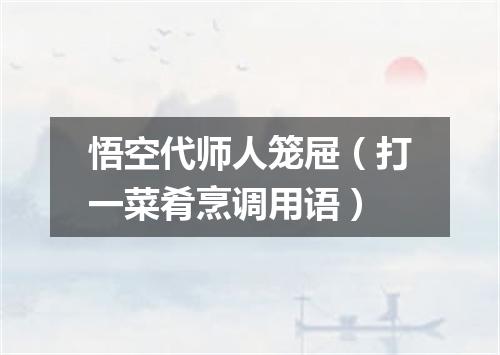 悟空代师人笼屉（打一菜肴烹调用语）