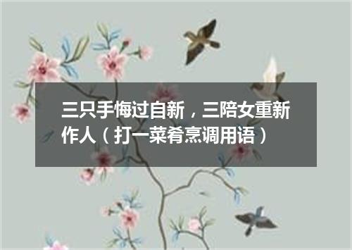 三只手悔过自新，三陪女重新作人（打一菜肴烹调用语）