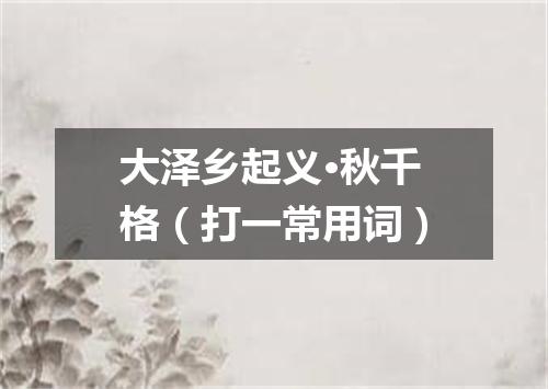 大泽乡起义·秋千格（打一常用词）