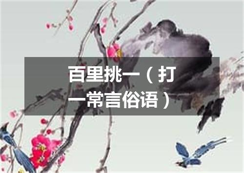 百里挑一（打一常言俗语）