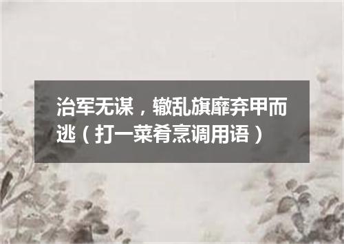 治军无谋，辙乱旗靡弃甲而逃（打一菜肴烹调用语）