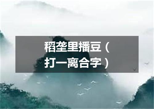 稻垄里播豆（打一离合字）