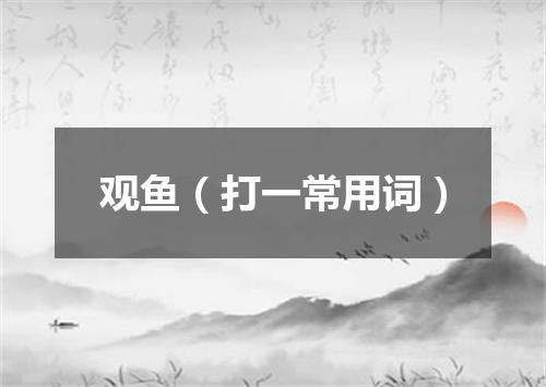 观鱼（打一常用词）