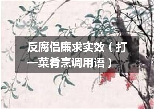 反腐倡廉求实效（打一菜肴烹调用语）