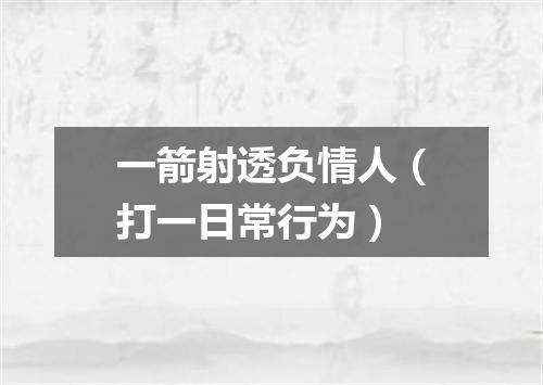 一箭射透负情人（打一日常行为）