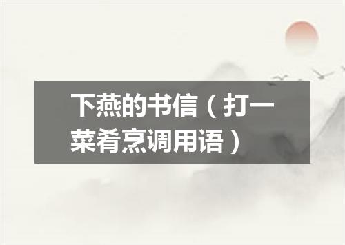 下燕的书信（打一菜肴烹调用语）