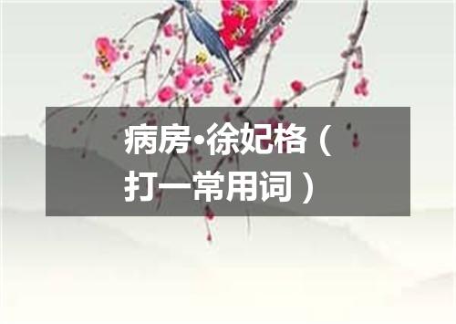 病房·徐妃格（打一常用词）