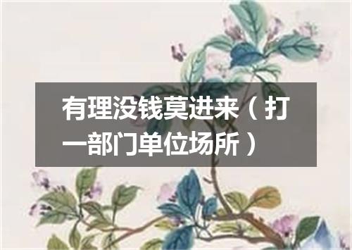 有理没钱莫进来（打一部门单位场所）