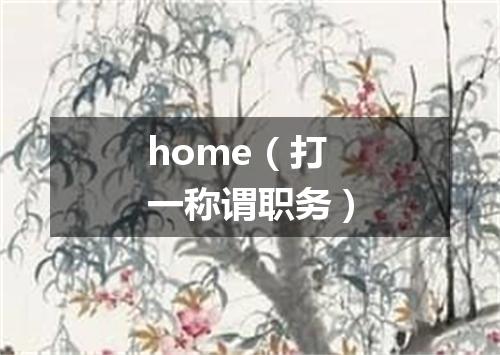 home（打一称谓职务）