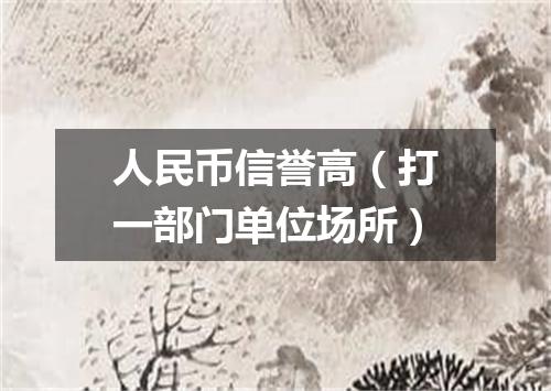 人民币信誉高（打一部门单位场所）