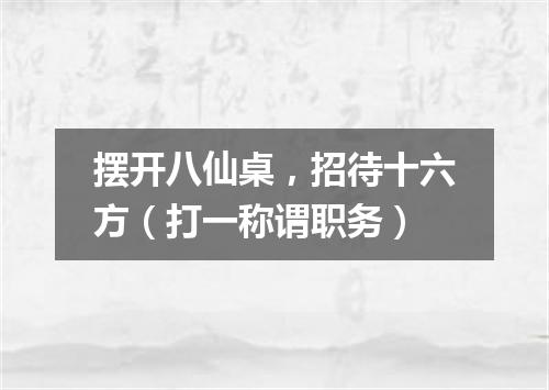 摆开八仙桌，招待十六方（打一称谓职务）