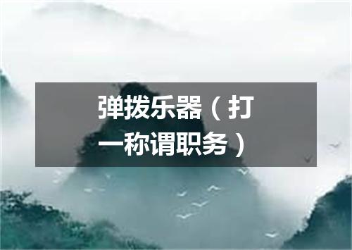 弹拨乐器（打一称谓职务）