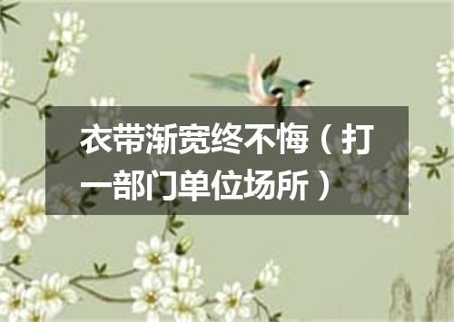 衣带渐宽终不悔（打一部门单位场所）