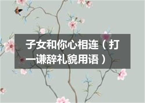 子女和你心相连（打一谦辞礼貌用语）