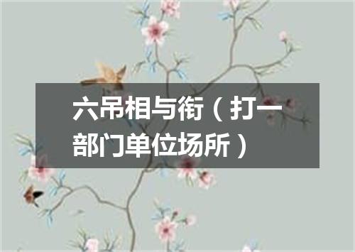 六吊相与衔（打一部门单位场所）