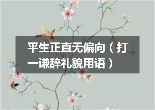 平生正直无偏向（打一谦辞礼貌用语）