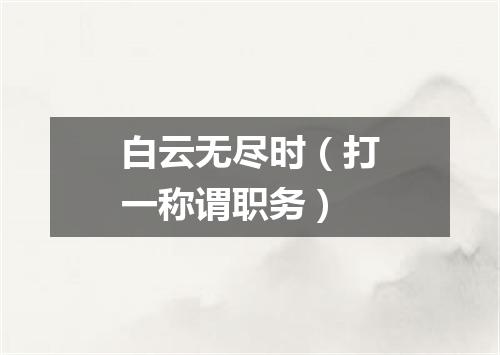 白云无尽时（打一称谓职务）