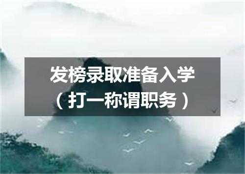 发榜录取准备入学（打一称谓职务）