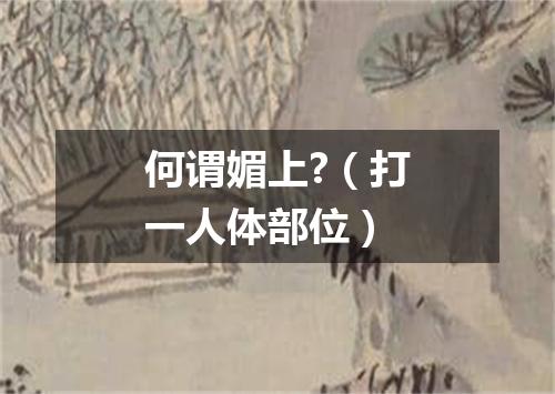 何谓媚上?（打一人体部位）