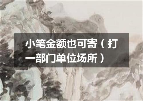 小笔金额也可寄（打一部门单位场所）