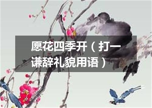 愿花四季开（打一谦辞礼貌用语）