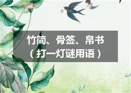 竹简、骨签、帛书（打一灯谜用语）