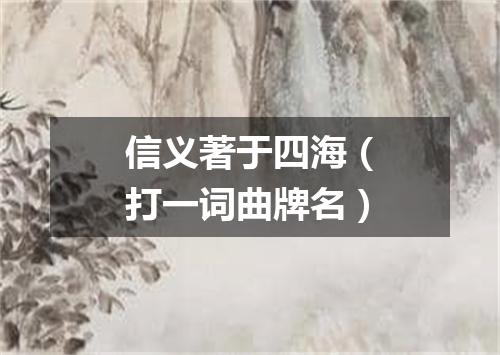 信义著于四海（打一词曲牌名）