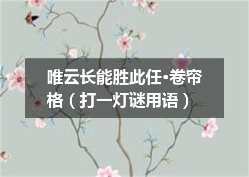 唯云长能胜此任·卷帘格（打一灯谜用语）