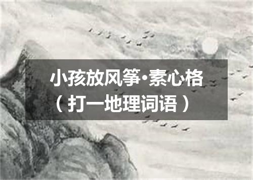 小孩放风筝·素心格（打一地理词语）