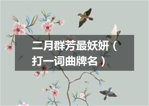 二月群芳最妖妍（打一词曲牌名）