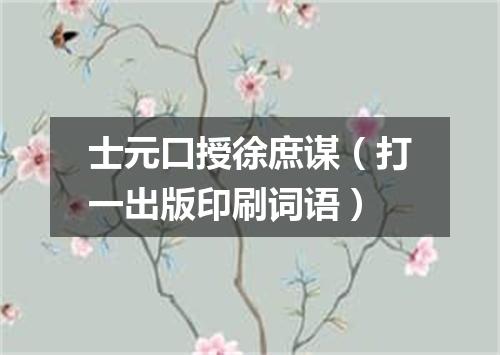 士元口授徐庶谋（打一出版印刷词语）