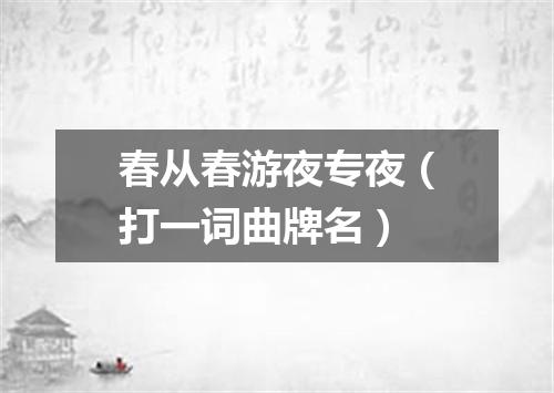 春从春游夜专夜（打一词曲牌名）