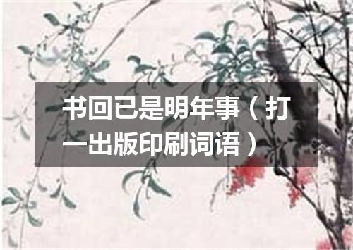 书回已是明年事（打一出版印刷词语）