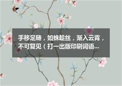 手移足随，如蛛趁丝，渐入云霄，不可复见（打一出版印刷词语）